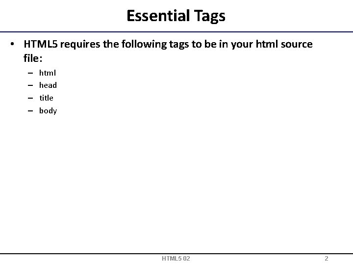 Essential Tags • HTML 5 requires the following tags to be in your html