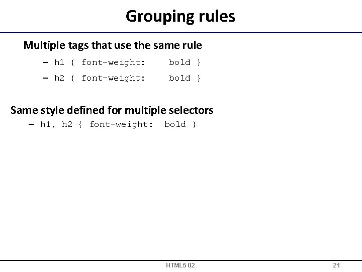 Grouping rules Multiple tags that use the same rule – h 1 { font-weight: