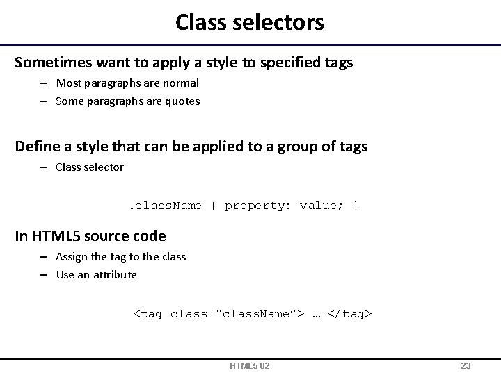 Class selectors Sometimes want to apply a style to specified tags – Most paragraphs