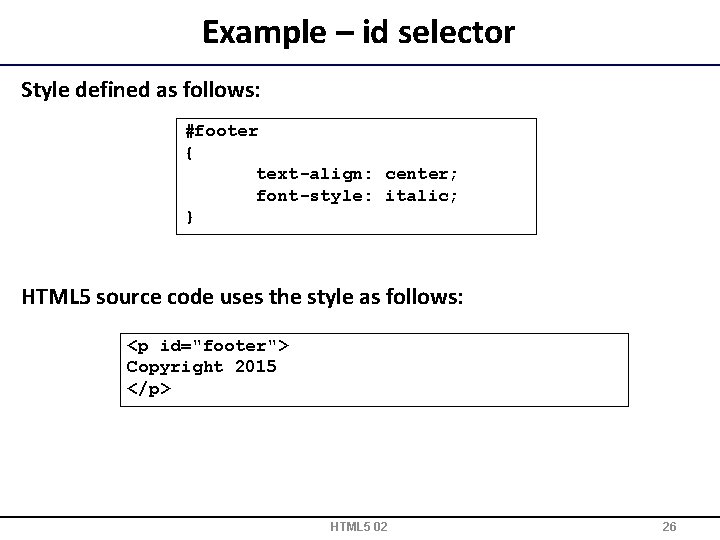 Example – id selector Style defined as follows: #footer { text-align: center; font-style: italic;