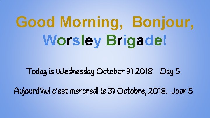 Good Morning, Bonjour, Worsley Brigade! Today is Wednesday October 31 2018 Day 5 Aujourd’hui