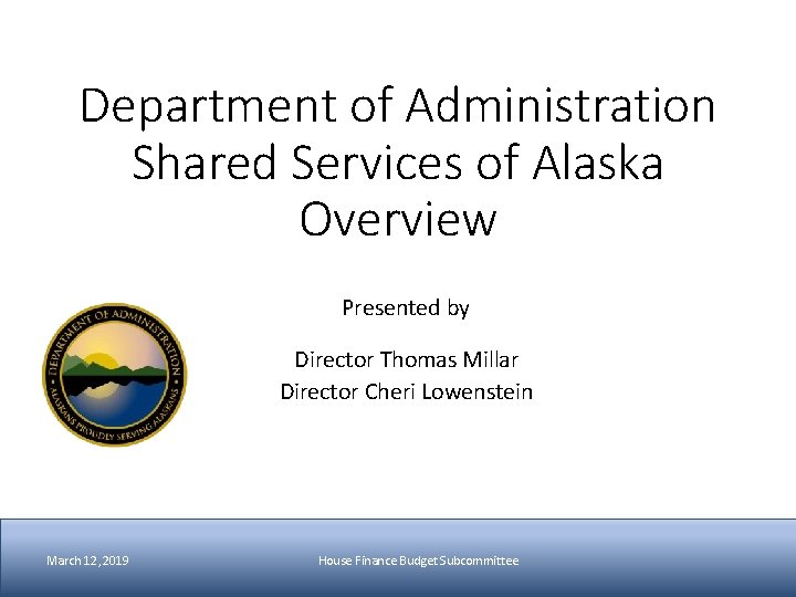 Department of Administration Shared Services of Alaska Overview Presented by Director Thomas Millar Director