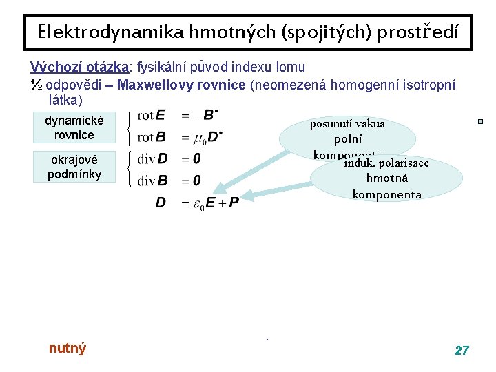 Elektrodynamika hmotných (spojitých) prostředí Výchozí otázka: fysikální původ indexu lomu ½ odpovědi – Maxwellovy Elektrodynamika hmotných (spojitých) prostředí Výchozí otázka: fysikální původ indexu lomu ½ odpovědi – Maxwellovy