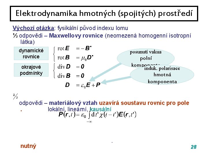 Elektrodynamika hmotných (spojitých) prostředí Výchozí otázka: fysikální původ indexu lomu ½ odpovědi – Maxwellovy Elektrodynamika hmotných (spojitých) prostředí Výchozí otázka: fysikální původ indexu lomu ½ odpovědi – Maxwellovy
