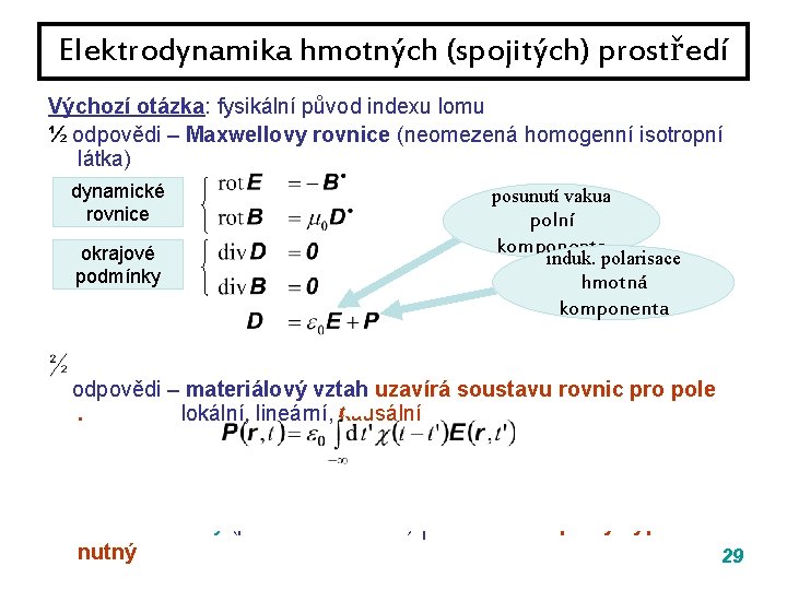 Elektrodynamika hmotných (spojitých) prostředí Výchozí otázka: fysikální původ indexu lomu ½ odpovědi – Maxwellovy Elektrodynamika hmotných (spojitých) prostředí Výchozí otázka: fysikální původ indexu lomu ½ odpovědi – Maxwellovy