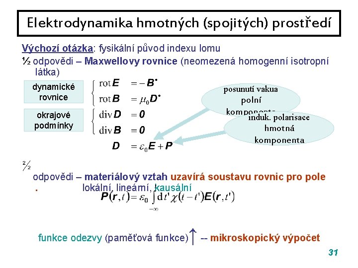 Elektrodynamika hmotných (spojitých) prostředí Výchozí otázka: fysikální původ indexu lomu ½ odpovědi – Maxwellovy Elektrodynamika hmotných (spojitých) prostředí Výchozí otázka: fysikální původ indexu lomu ½ odpovědi – Maxwellovy