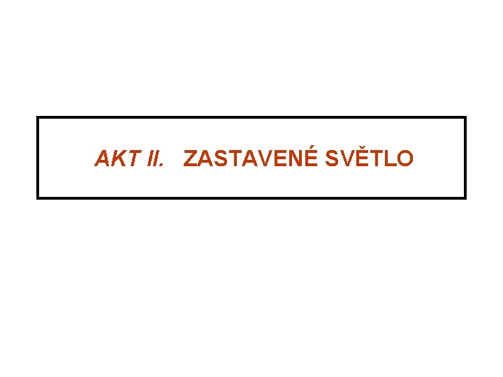 AKT II. ZASTAVENÉ SVĚTLO AKT II. ZASTAVENÉ SVĚTLO