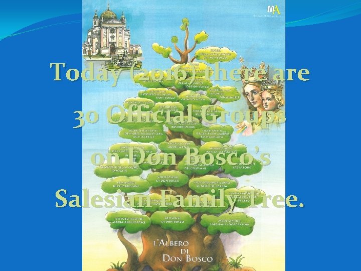 Today (2016) there are 30 Official Groups on Don Bosco’s Salesian Family Tree. 