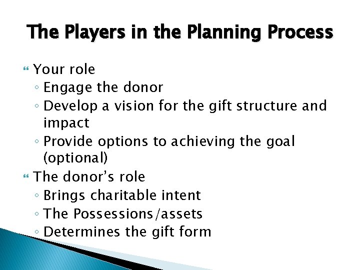 The Players in the Planning Process Your role ◦ Engage the donor ◦ Develop