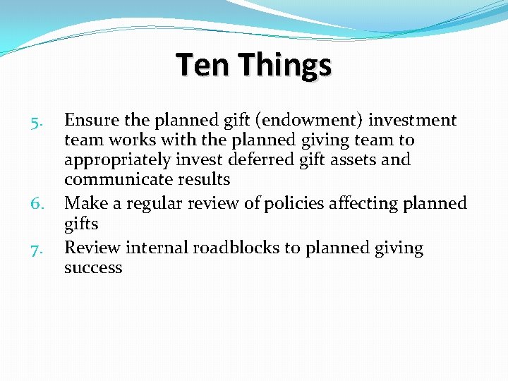 Ten Things 5. 6. 7. Ensure the planned gift (endowment) investment team works with