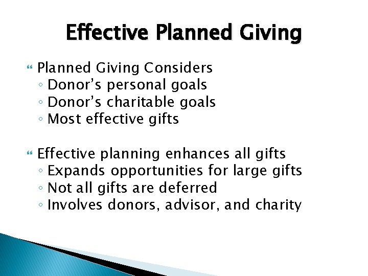 Effective Planned Giving Considers ◦ Donor’s personal goals ◦ Donor’s charitable goals ◦ Most