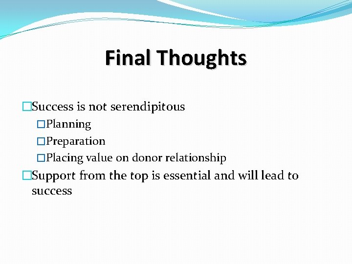 Final Thoughts �Success is not serendipitous �Planning �Preparation �Placing value on donor relationship �Support