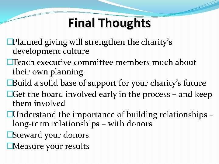 Final Thoughts �Planned giving will strengthen the charity’s development culture �Teach executive committee members