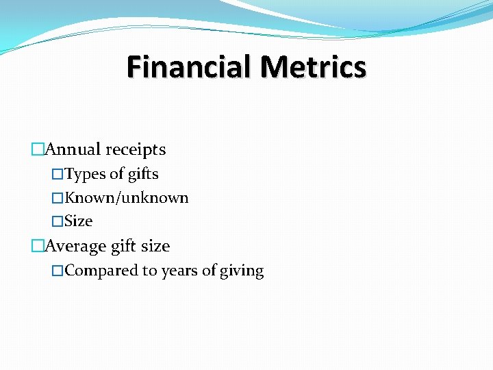 Financial Metrics �Annual receipts �Types of gifts �Known/unknown �Size �Average gift size �Compared to