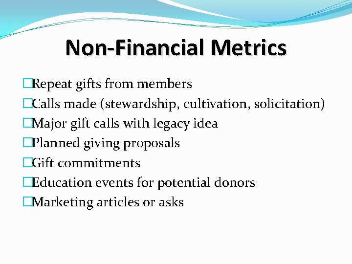 Non-Financial Metrics �Repeat gifts from members �Calls made (stewardship, cultivation, solicitation) �Major gift calls