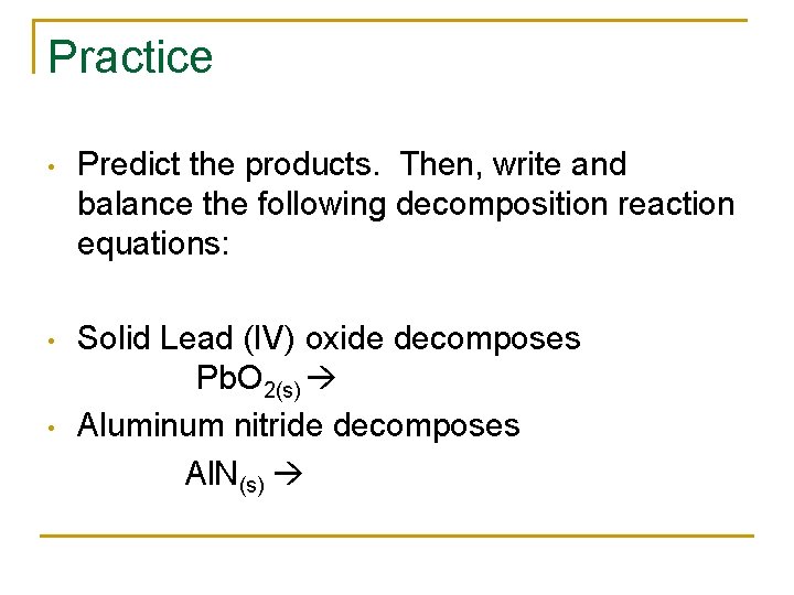 Practice • Predict the products. Then, write and balance the following decomposition reaction equations: