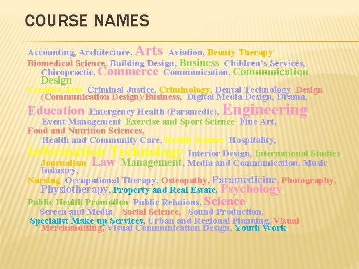 COURSE NAMES Accounting, Architecture, Arts, Aviation, Beauty Therapy, Biomedical Science, Building Design, Business, Children’s