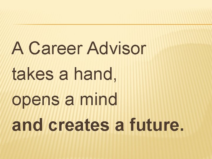 A Career Advisor takes a hand, opens a mind and creates a future. 