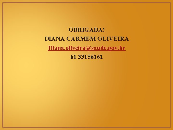 OBRIGADA! DIANA CARMEM OLIVEIRA Diana. oliveira@saude. gov. br 61 33156161 