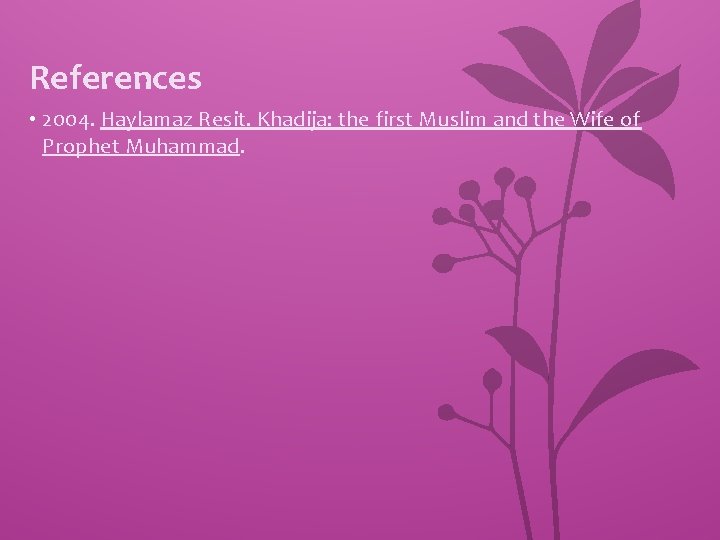 References • 2004. Haylamaz Resit. Khadija: the first Muslim and the Wife of Prophet