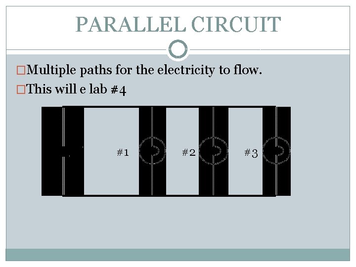 PARALLEL CIRCUIT �Multiple paths for the electricity to flow. �This will e lab #4