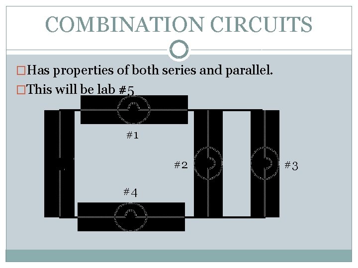 COMBINATION CIRCUITS �Has properties of both series and parallel. �This will be lab #5