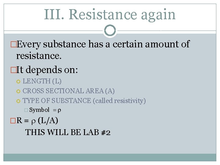 III. Resistance again �Every substance has a certain amount of resistance. �It depends on: