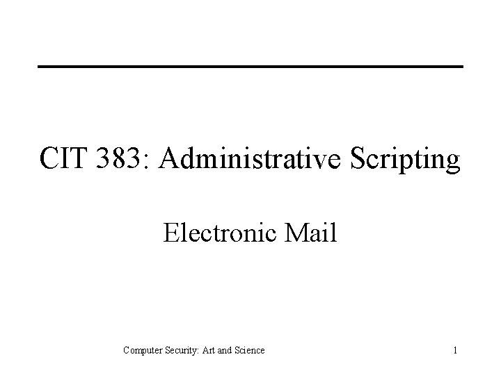 CIT 383: Administrative Scripting Electronic Mail Computer Security: Art and Science 1 