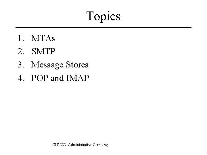 Topics 1. 2. 3. 4. MTAs SMTP Message Stores POP and IMAP CIT 383: