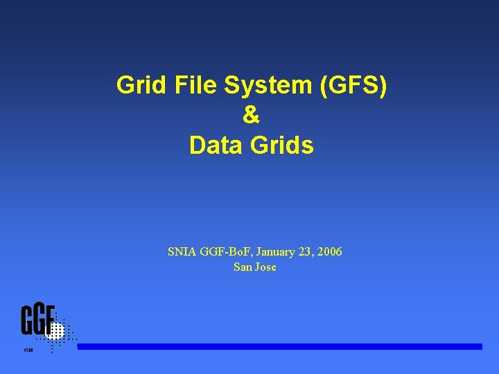 Grid File System (GFS) & Data Grids SNIA GGF-Bo. F, January 23, 2006 San