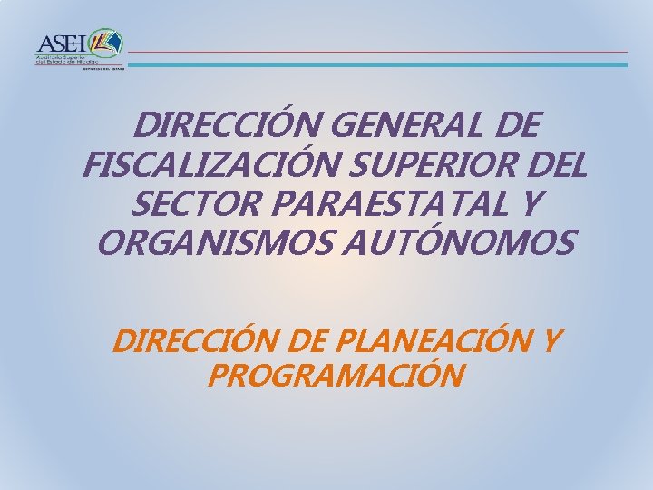 DIRECCIÓN GENERAL DE FISCALIZACIÓN SUPERIOR DEL SECTOR PARAESTATAL Y ORGANISMOS AUTÓNOMOS DIRECCIÓN DE PLANEACIÓN