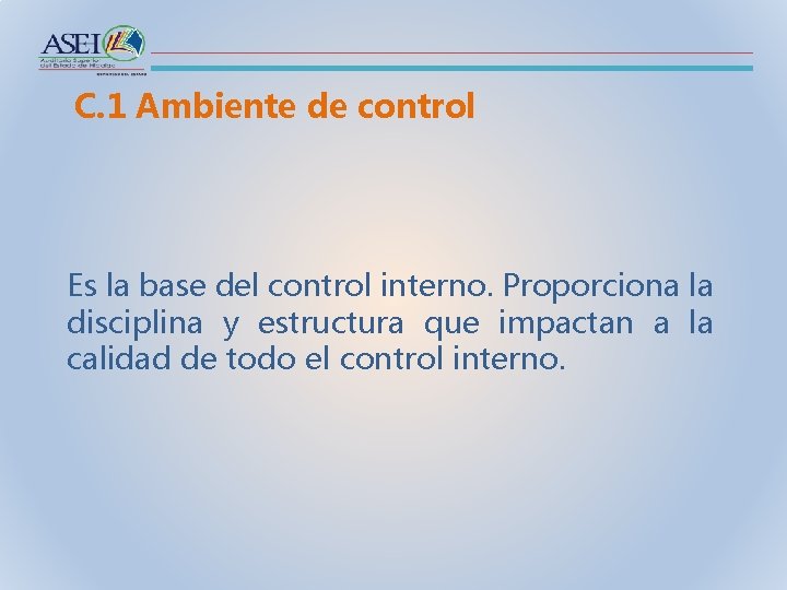 C. 1 Ambiente de control Es la base del control interno. Proporciona la disciplina