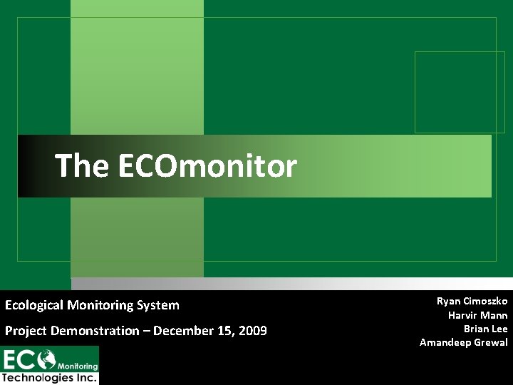 The ECOmonitor Ecological Monitoring System Project Demonstration – December 15, 2009 Ryan Cimoszko Harvir