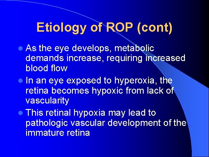 Etiology of ROP (cont) l As the eye develops, metabolic demands increase, requiring increased