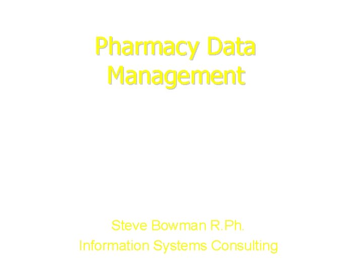 Pharmacy Data Management Steve Bowman R. Ph. Information Systems Consulting 