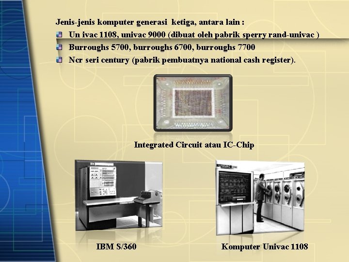 Jenis-jenis komputer generasi ketiga, antara lain : Un ivac 1108, univac 9000 (dibuat oleh