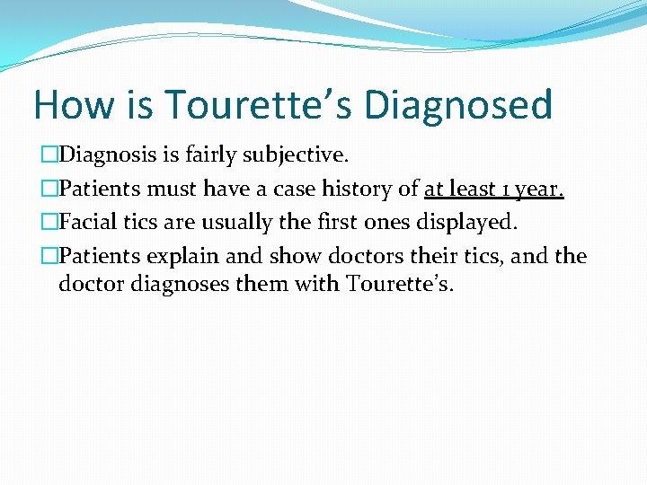 How is Tourette’s Diagnosed �Diagnosis is fairly subjective. �Patients must have a case history How is Tourette’s Diagnosed �Diagnosis is fairly subjective. �Patients must have a case history