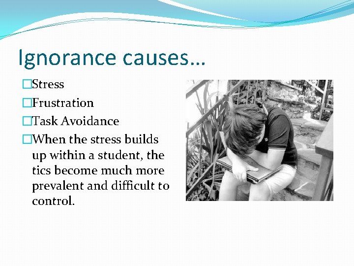 Ignorance causes… �Stress �Frustration �Task Avoidance �When the stress builds up within a student, Ignorance causes… �Stress �Frustration �Task Avoidance �When the stress builds up within a student,