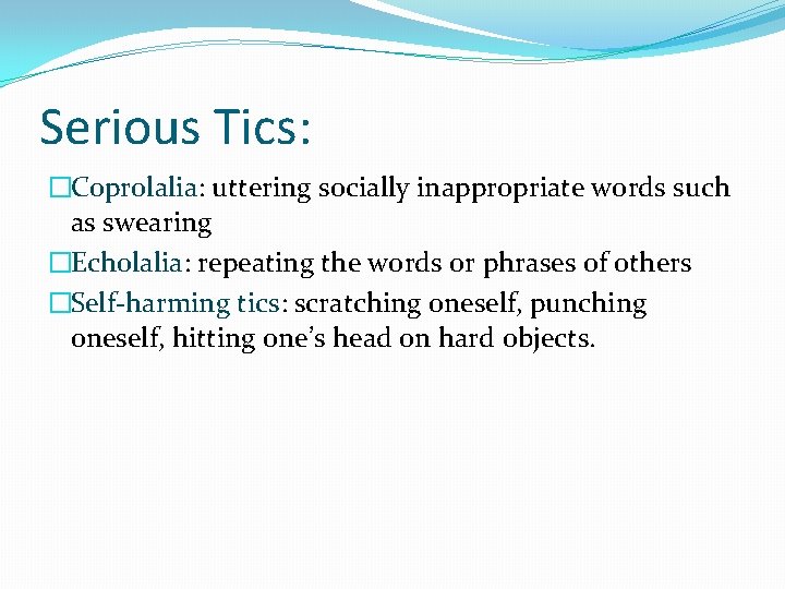 Serious Tics: �Coprolalia: uttering socially inappropriate words such as swearing �Echolalia: repeating the words Serious Tics: �Coprolalia: uttering socially inappropriate words such as swearing �Echolalia: repeating the words