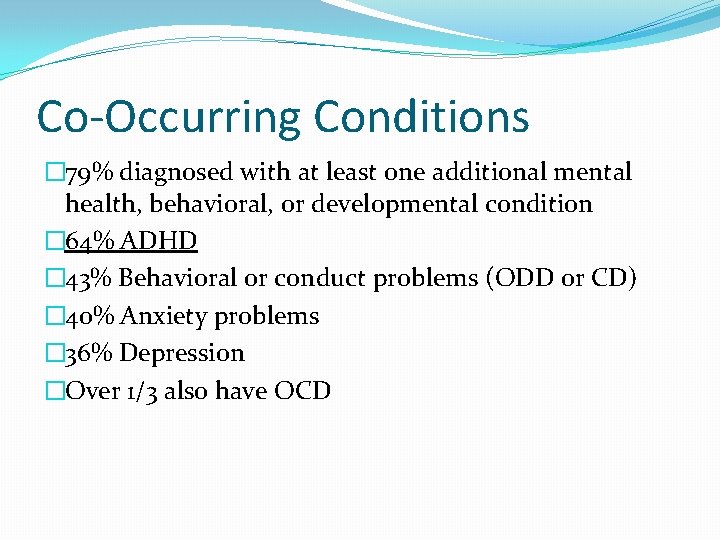 Co-Occurring Conditions � 79% diagnosed with at least one additional mental health, behavioral, or Co-Occurring Conditions � 79% diagnosed with at least one additional mental health, behavioral, or