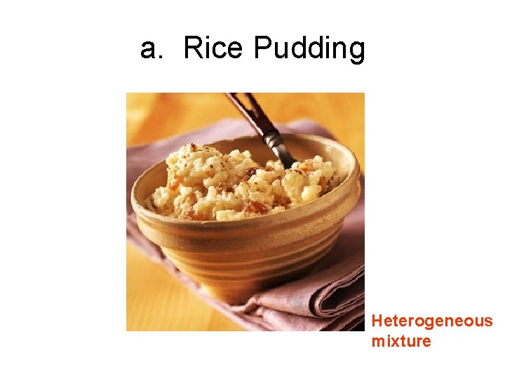a. Rice Pudding Heterogeneous mixture 