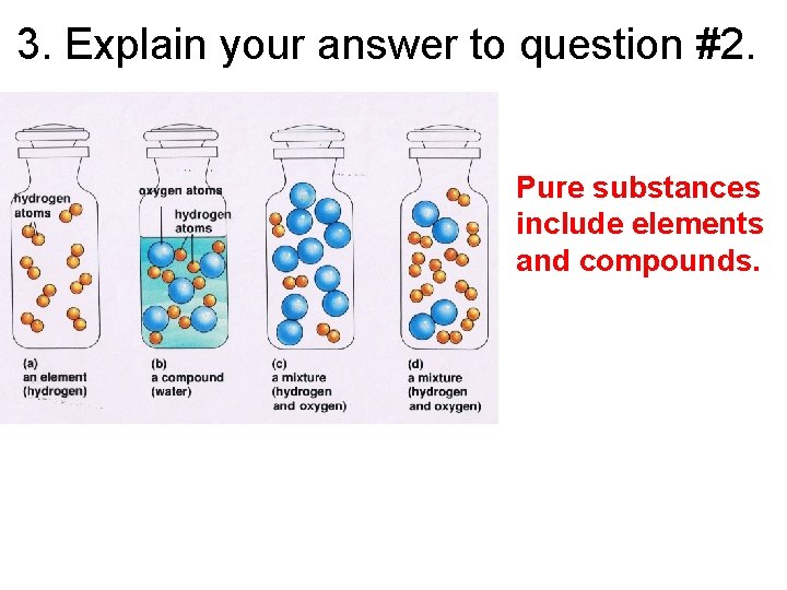 3. Explain your answer to question #2. • Pure substances include elements and compounds.