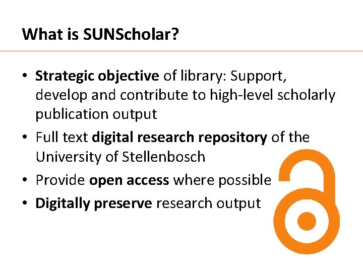 What is SUNScholar? • Strategic objective of library: Support, develop and contribute to high-level