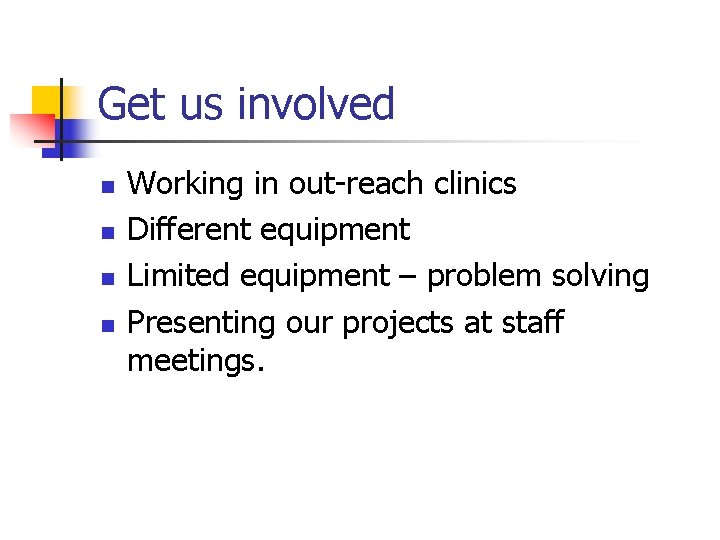 Get us involved n n Working in out-reach clinics Different equipment Limited equipment –
