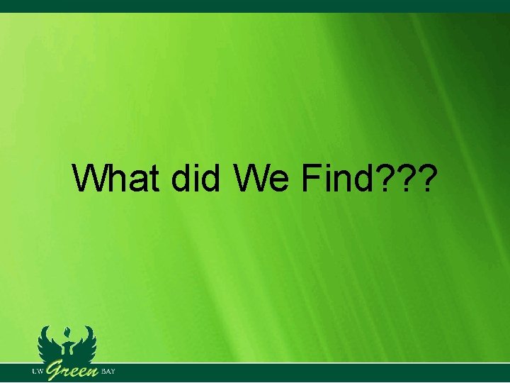 What did We Find? ? ? What did We Find? ? ?