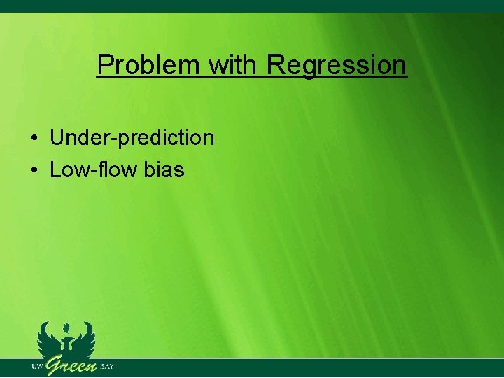 Problem with Regression • Under-prediction • Low-flow bias Problem with Regression • Under-prediction • Low-flow bias