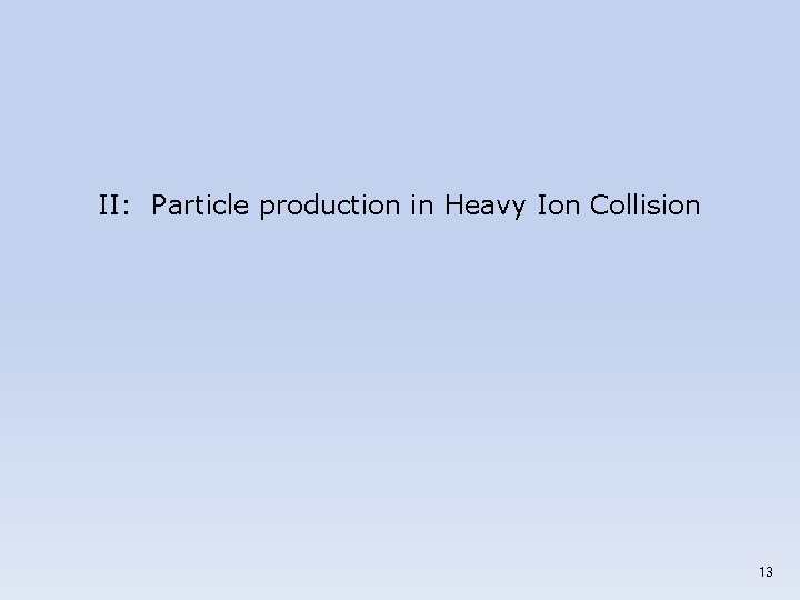 II: Particle production in Heavy Ion Collision 13 