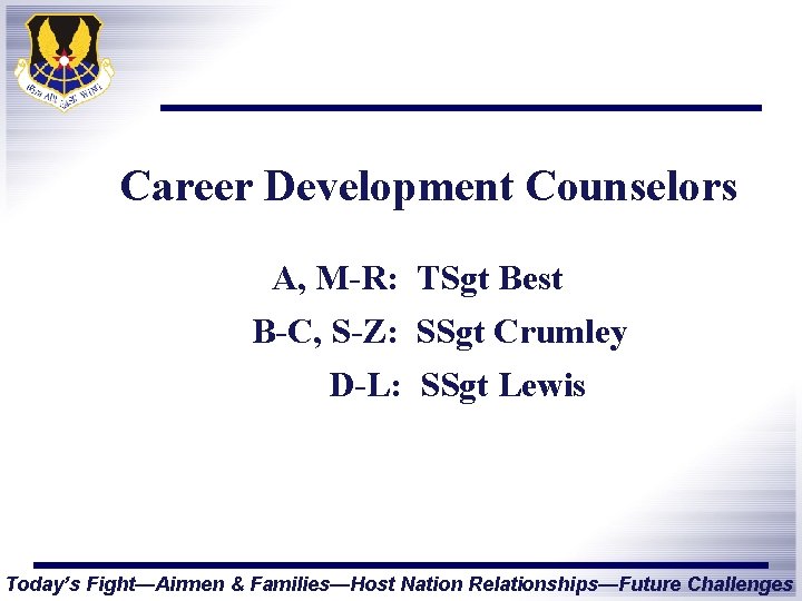 Career Development Counselors A, M-R: TSgt Best B-C, S-Z: SSgt Crumley D-L: SSgt Lewis