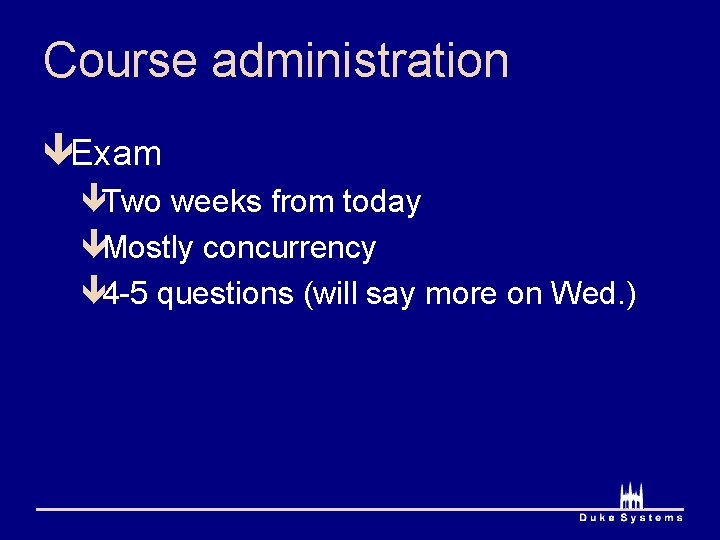 Course administration êExam êTwo weeks from today êMostly concurrency ê 4 -5 questions (will