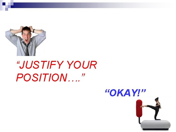 “JUSTIFY YOUR POSITION…. ” “OKAY!” 3 
